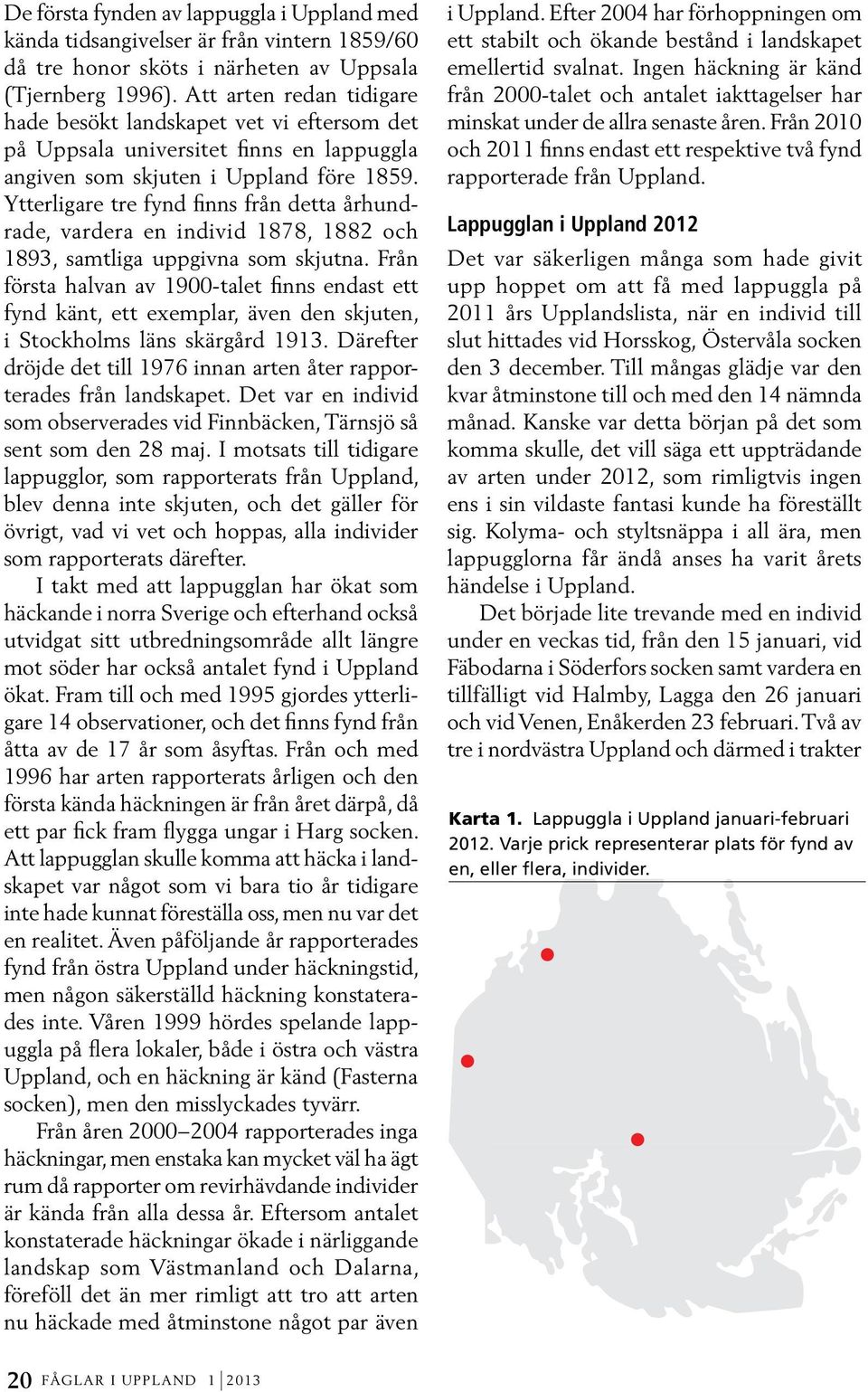 Ytterligare tre fynd finns från detta århundrade, vardera en individ 1878, 1882 och 1893, samtliga uppgivna som skjutna.