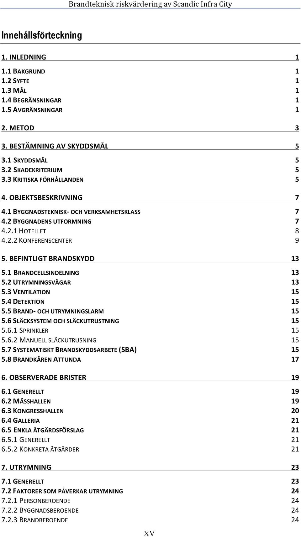 1 BRANDCELLSINDELNING 13 5.2 UTRYMNINGSVÄGAR 13 5.3 VENTILATION 15 5.4 DETEKTION 15 5.5 BRAND- OCH UTRYMNINGSLARM 15 5.6 SLÄCKSYSTEM OCH SLÄCKUTRUSTNING 15 5.6.1 SPRINKLER 15 5.6.2 MANUELL SLÄCKUTRUSNING 15 5.