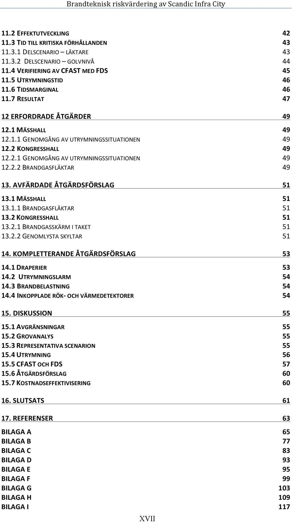 AVFÄRDADE ÅTGÄRDSFÖRSLAG 51 13.1 MÄSSHALL 51 13.1.1 BRANDGASFLÄKTAR 51 13.2 KONGRESSHALL 51 13.2.1 BRANDGASSKÄRM I TAKET 51 13.2.2 GENOMLYSTA SKYLTAR 51 14. KOMPLETTERANDE ÅTGÄRDSFÖRSLAG 53 14.