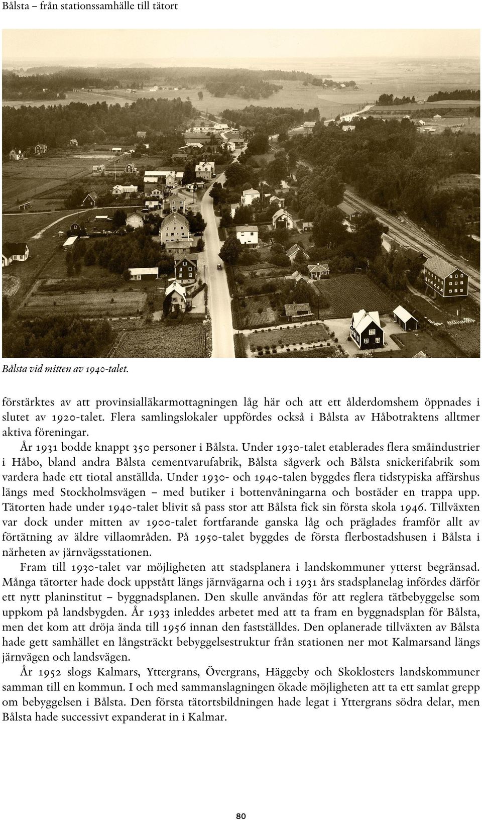 Under 1930-talet etablerades flera småindustrier i Håbo, bland andra Bålsta cementvarufabrik, Bålsta sågverk och Bålsta snickerifabrik som vardera hade ett tiotal anställda.