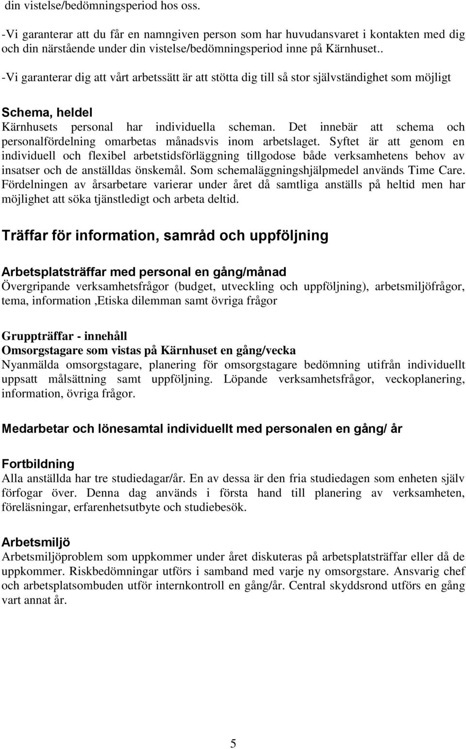 Det innebär att schema och personalfördelning omarbetas månadsvis inom arbetslaget.