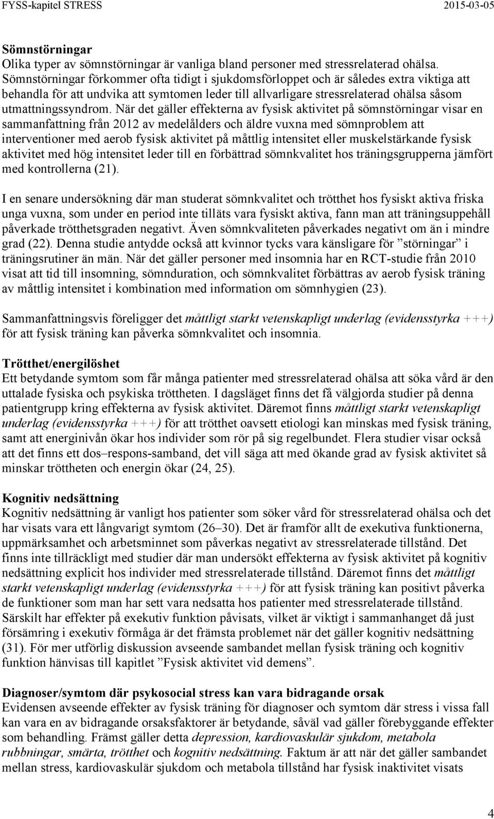 När det gäller effekterna av fysisk aktivitet på sömnstörningar visar en sammanfattning från 2012 av medelålders och äldre vuxna med sömnproblem att interventioner med aerob fysisk aktivitet på