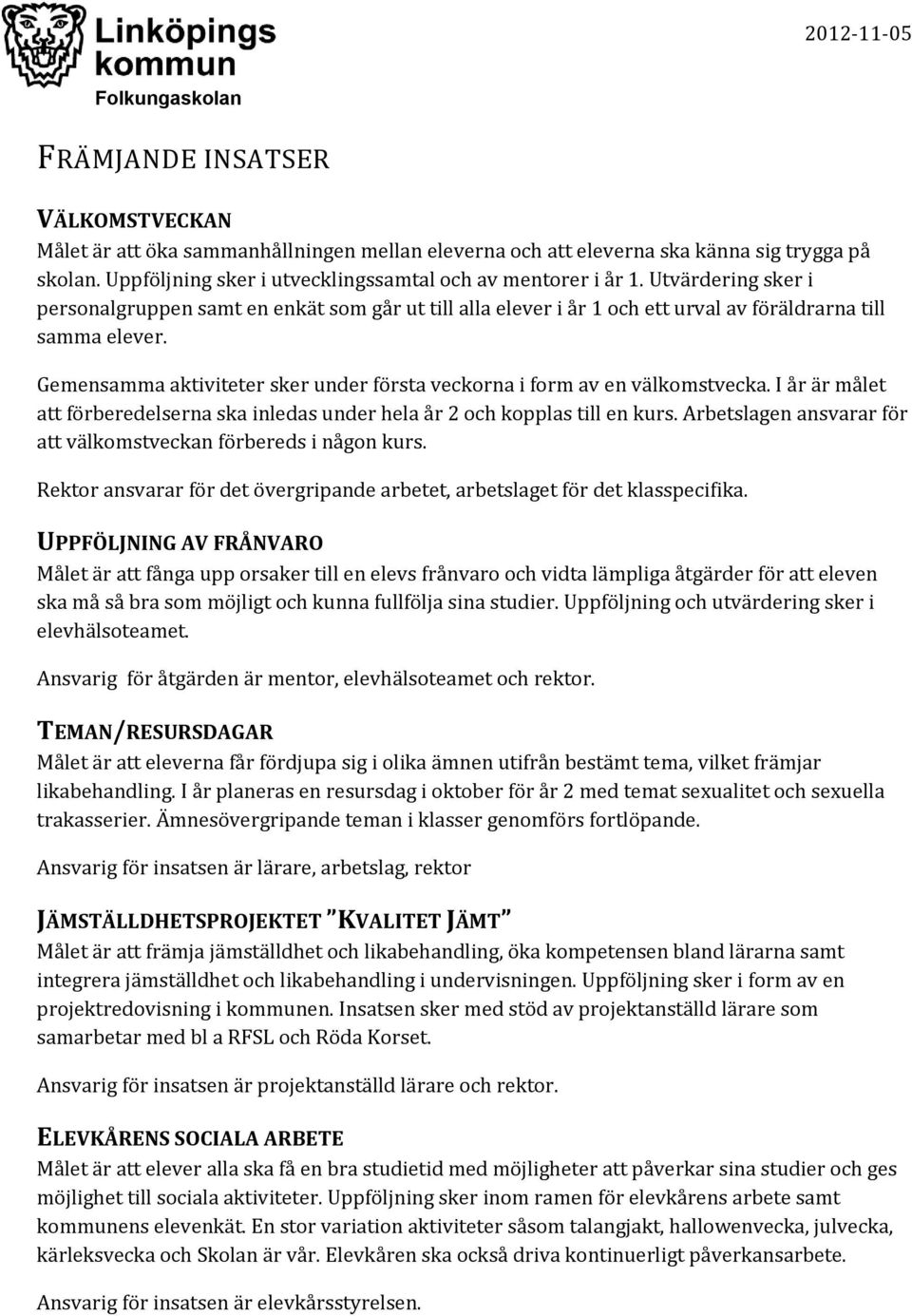 Gemensamma aktiviteter sker under första veckorna i form av en välkomstvecka. I år är målet att förberedelserna ska inledas under hela år 2 och kopplas till en kurs.