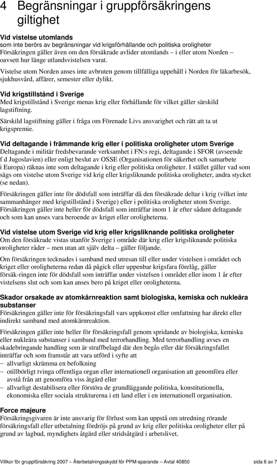 Vistelse utom Norden anses inte avbruten genom tillfälliga uppehåll i Norden för läkarbesök, sjukhusvård, affärer, semester eller dylikt.