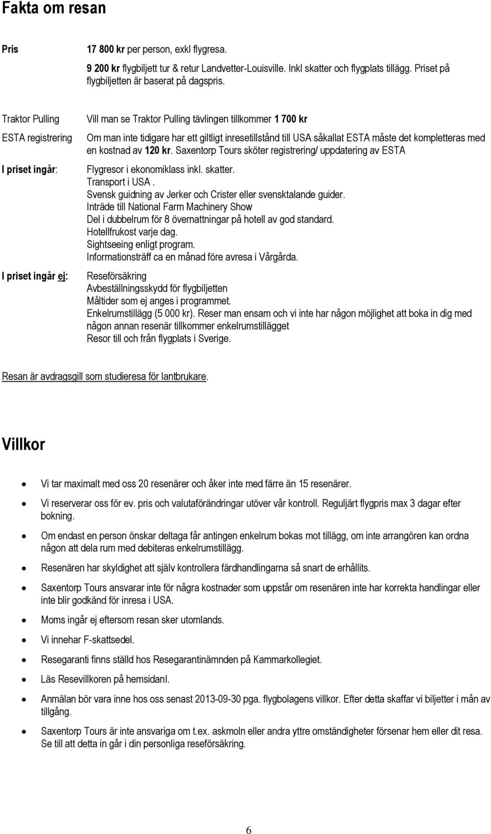 ESTA måste det kompletteras med en kostnad av 120 kr. Saxentorp Tours sköter registrering/ uppdatering av ESTA Flygresor i ekonomiklass inkl. skatter. Transport i USA.