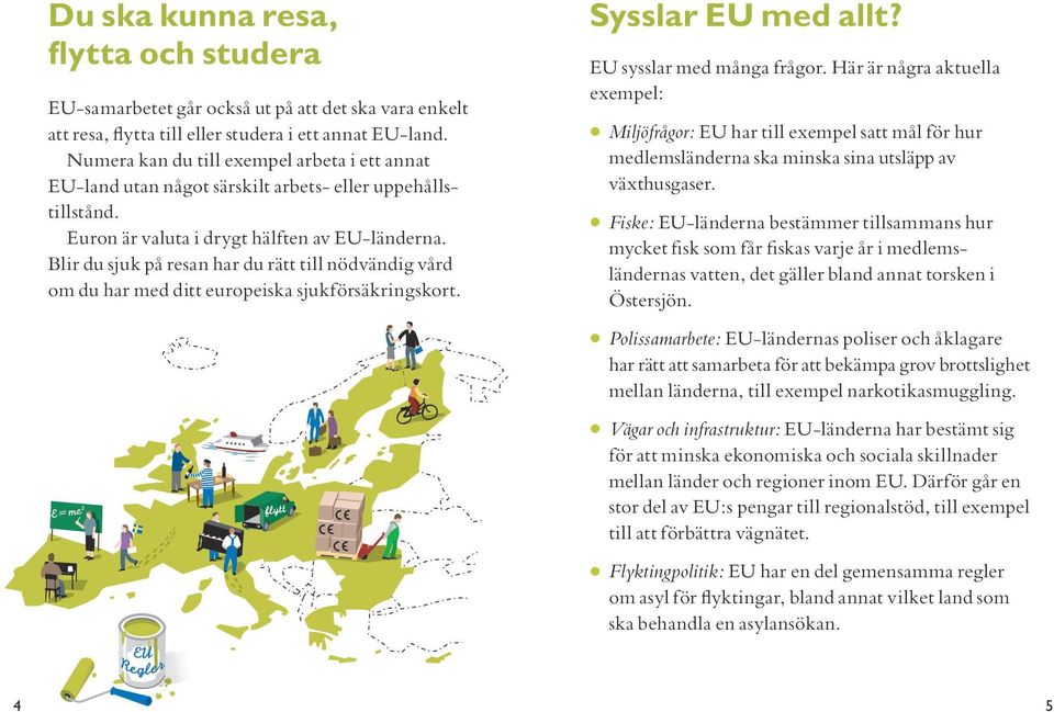 Blir du sjuk på resan har du rätt till nödvändig vård om du har med ditt europeiska sjukförsäkringskort. FRI RÖRLIGHET ÖVER GRÄNSERNA Sysslar EU med allt? EU sysslar med många frågor.