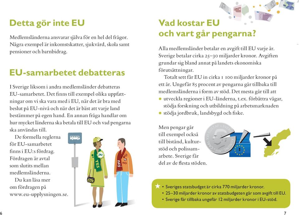 Det finns till exempel olika uppfattningar om vi ska vara med i EU, när det är bra med beslut på EU-nivå och när det är bäst att varje land bestämmer på egen hand.