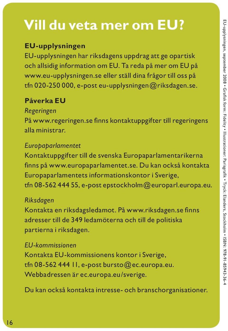 Europaparlamentet Kontaktuppgifter till de svenska Europaparlamentarikerna finns på www.europaparlamentet.se.