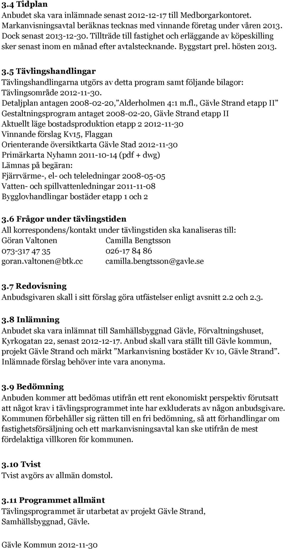 5 Tävlingshandlingar Tävlingshandlingarna utgörs av detta program samt följande bilagor: Tävlingsområde 2012-11-30. Detaljplan antagen 2008-02-20, Alderholmen 4:1 m.fl.