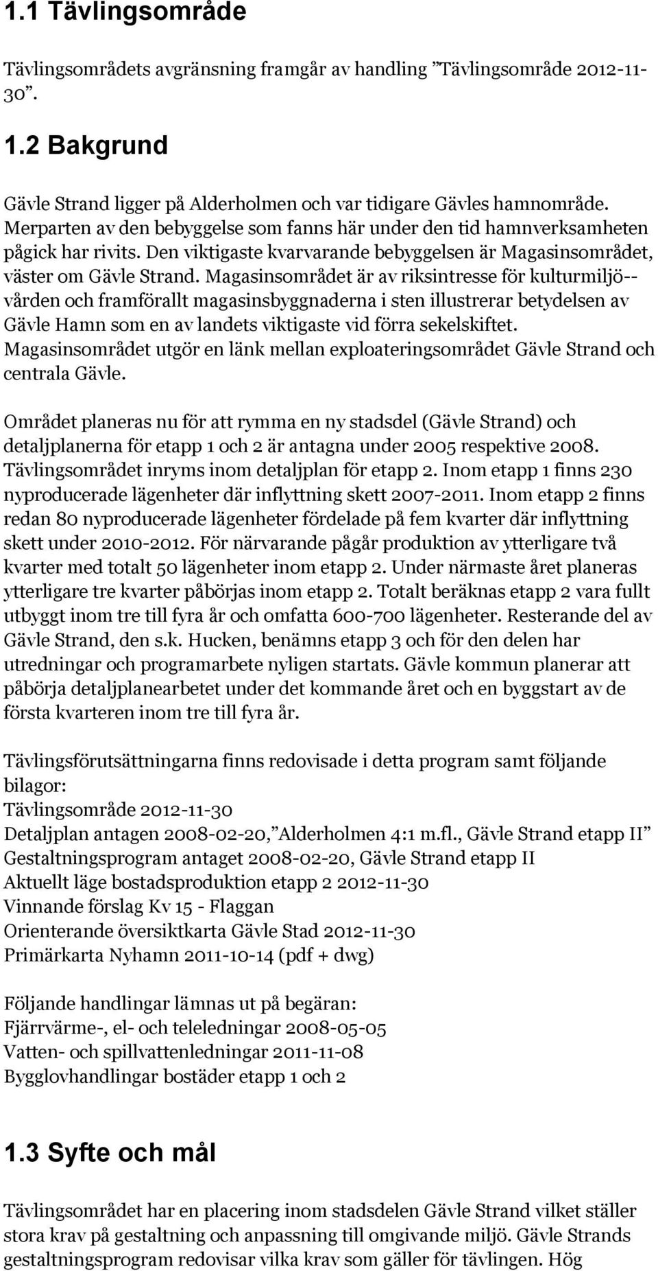 Magasinsområdet är av riksintresse för kulturmiljö-- vården och framförallt magasinsbyggnaderna i sten illustrerar betydelsen av Gävle Hamn som en av landets viktigaste vid förra sekelskiftet.