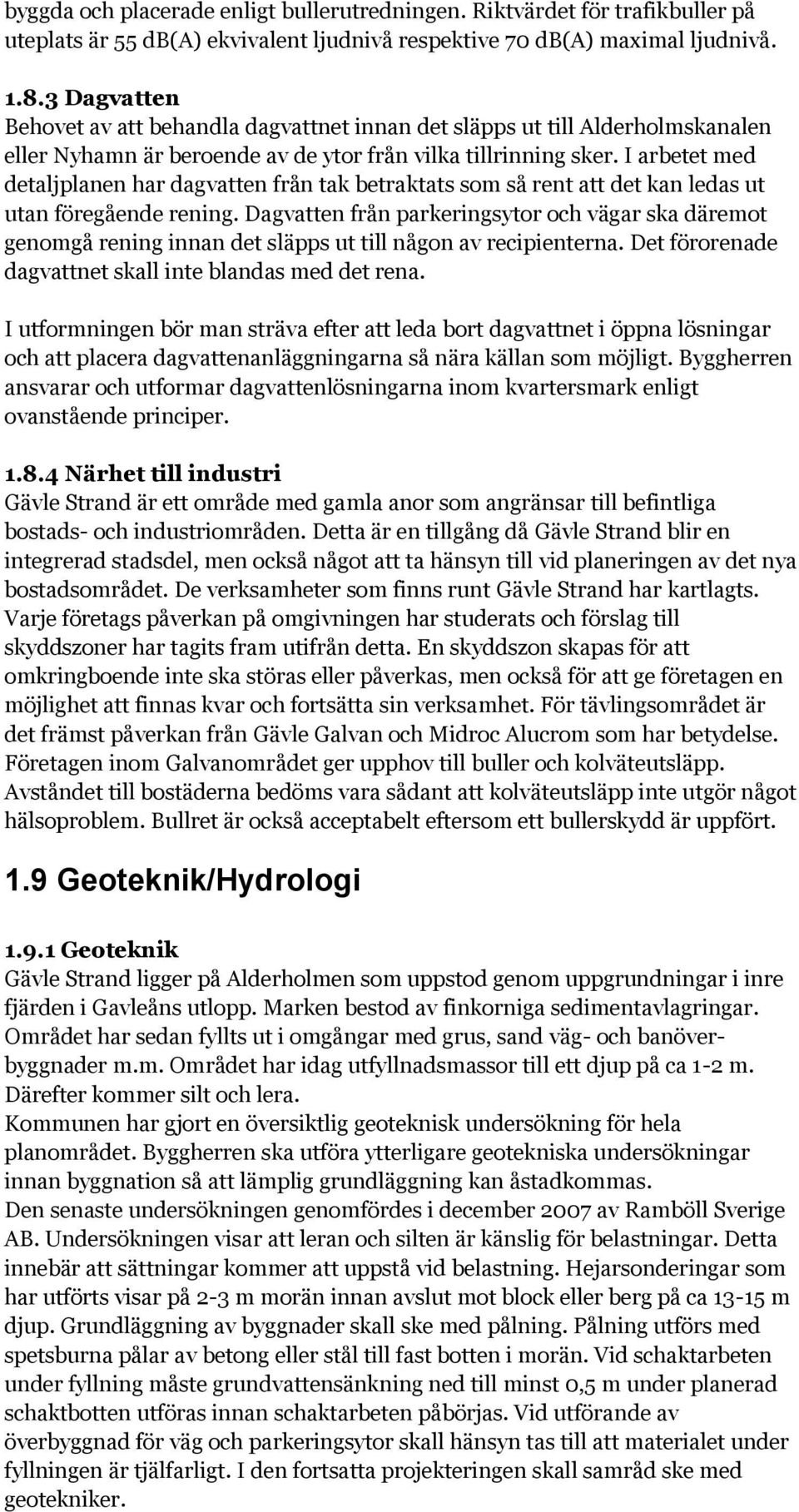 I arbetet med detaljplanen har dagvatten från tak betraktats som så rent att det kan ledas ut utan föregående rening.