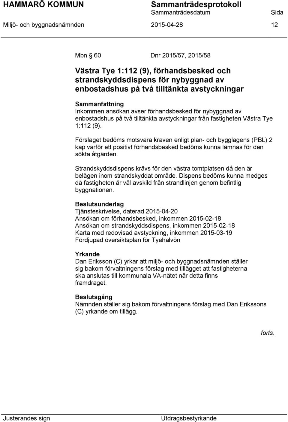 Förslaget bedöms motsvara kraven enligt plan- och bygglagens (PBL) 2 kap varför ett positivt förhandsbesked bedöms kunna lämnas för den sökta åtgärden.