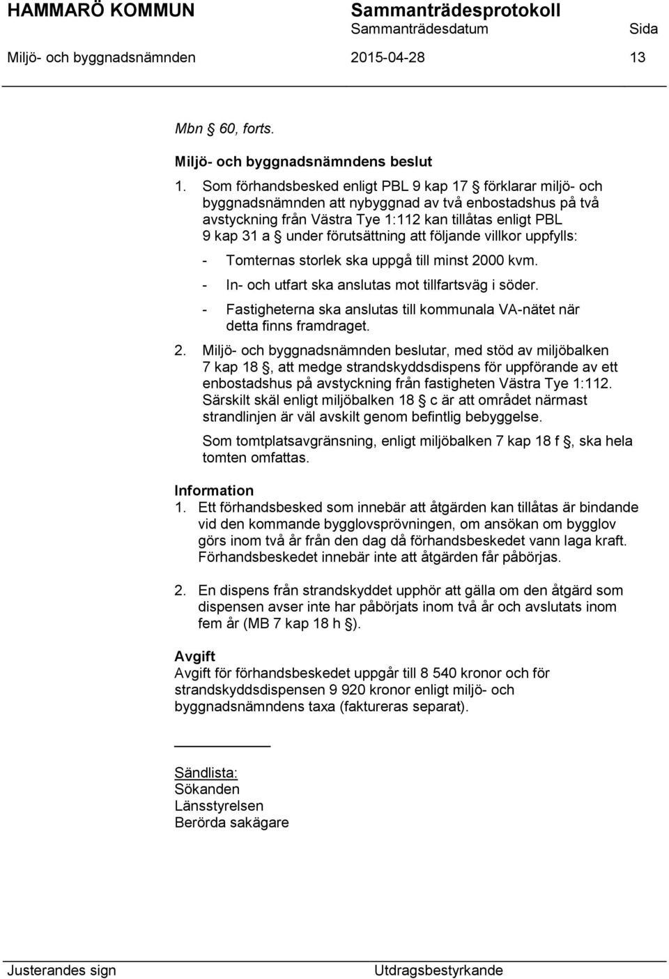 Som förhandsbesked enligt PBL 9 kap 17 förklarar miljö- och byggnadsnämnden att nybyggnad av två enbostadshus på två avstyckning från Västra Tye 1:112 kan tillåtas enligt PBL 9 kap 31 a under