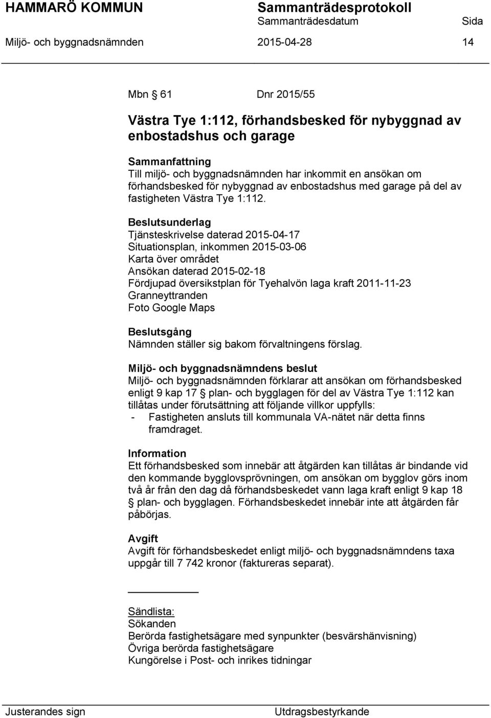 Tjänsteskrivelse daterad 2015-04-17 Situationsplan, inkommen 2015-03-06 Karta över området Ansökan daterad 2015-02-18 Fördjupad översikstplan för Tyehalvön laga kraft 2011-11-23 Granneyttranden Foto