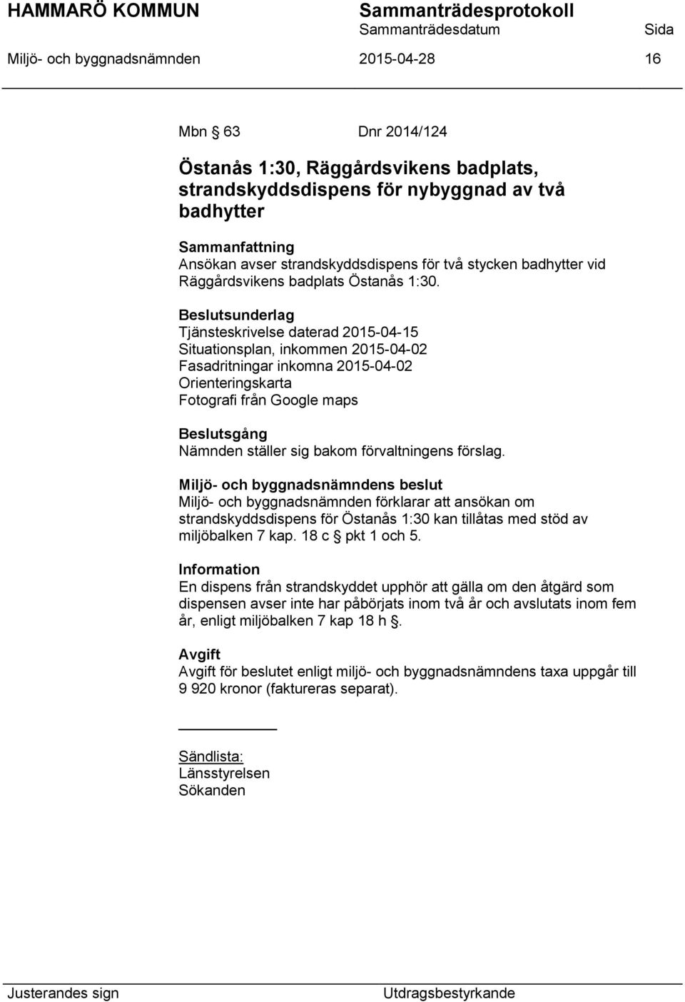 Tjänsteskrivelse daterad 2015-04-15 Situationsplan, inkommen 2015-04-02 Fasadritningar inkomna 2015-04-02 Orienteringskarta Fotografi från Google maps Nämnden ställer sig bakom förvaltningens förslag.