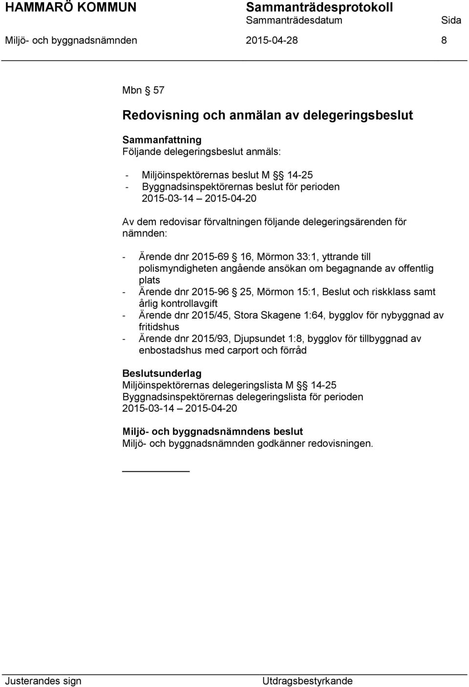 begagnande av offentlig plats - Ärende dnr 2015-96 25, Mörmon 15:1, Beslut och riskklass samt årlig kontrollavgift - Ärende dnr 2015/45, Stora Skagene 1:64, bygglov för nybyggnad av fritidshus -