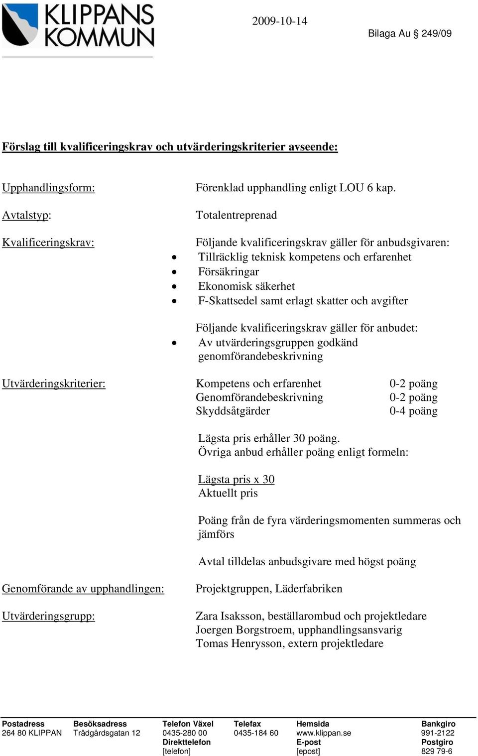 Följande kvalificeringskrav gäller för anbudet: Av utvärderingsgruppen godkänd genomförandebeskrivning Utvärderingskriterier: Kompetens och erfarenhet 0-2 poäng Genomförandebeskrivning 0-2 poäng