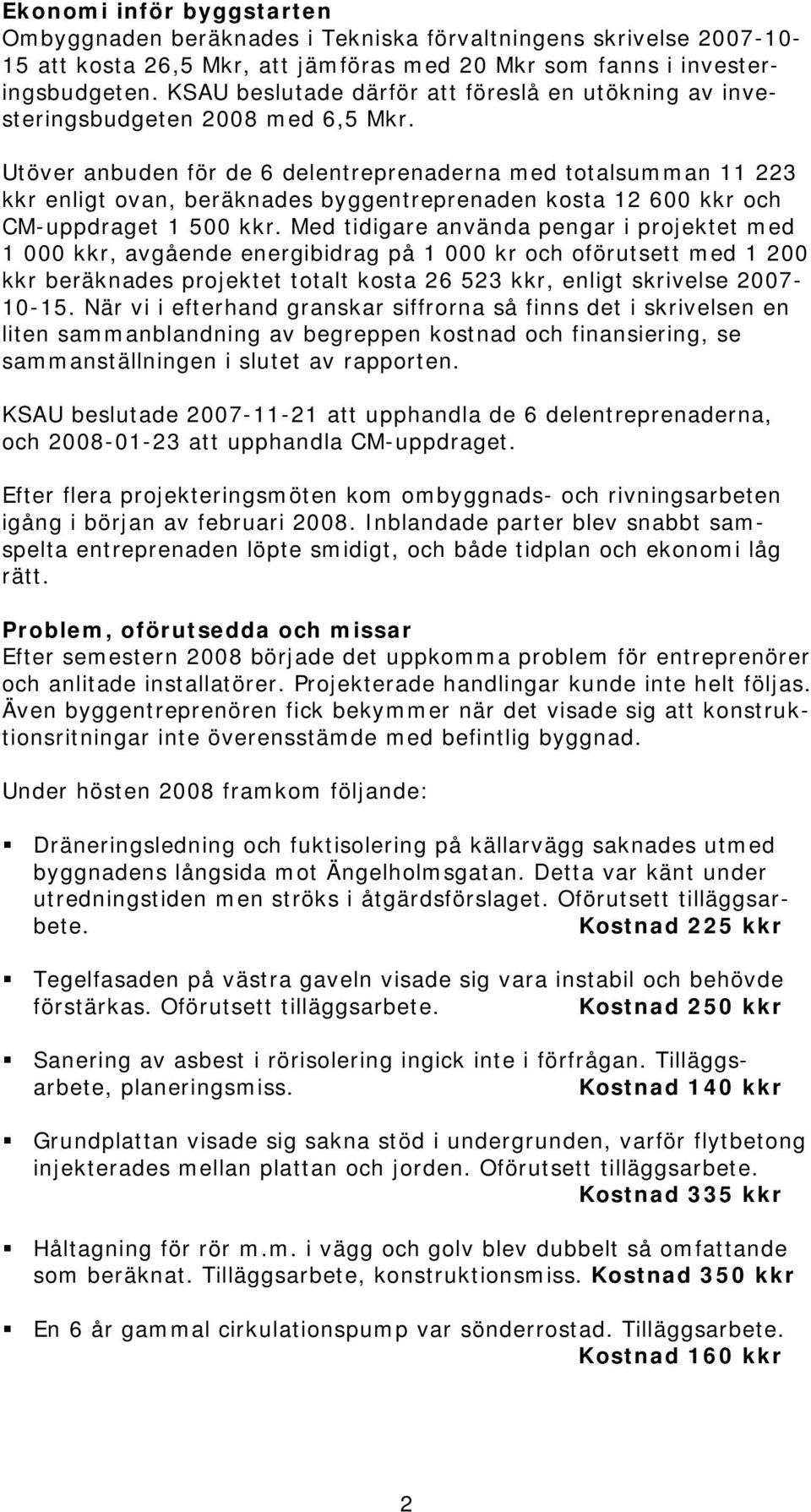 Utöver anbuden för de 6 delentreprenaderna med totalsumman 11 223 kkr enligt ovan, beräknades byggentreprenaden kosta 12 600 kkr och CM-uppdraget 1 500 kkr.