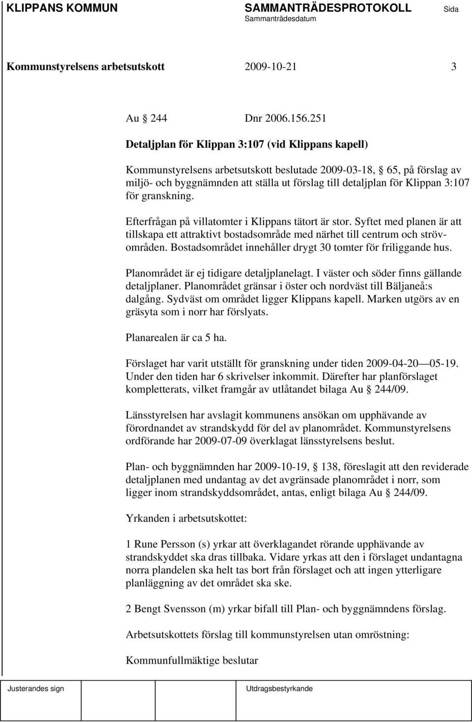 3:107 för granskning. Efterfrågan på villatomter i Klippans tätort är stor. Syftet med planen är att tillskapa ett attraktivt bostadsområde med närhet till centrum och strövområden.