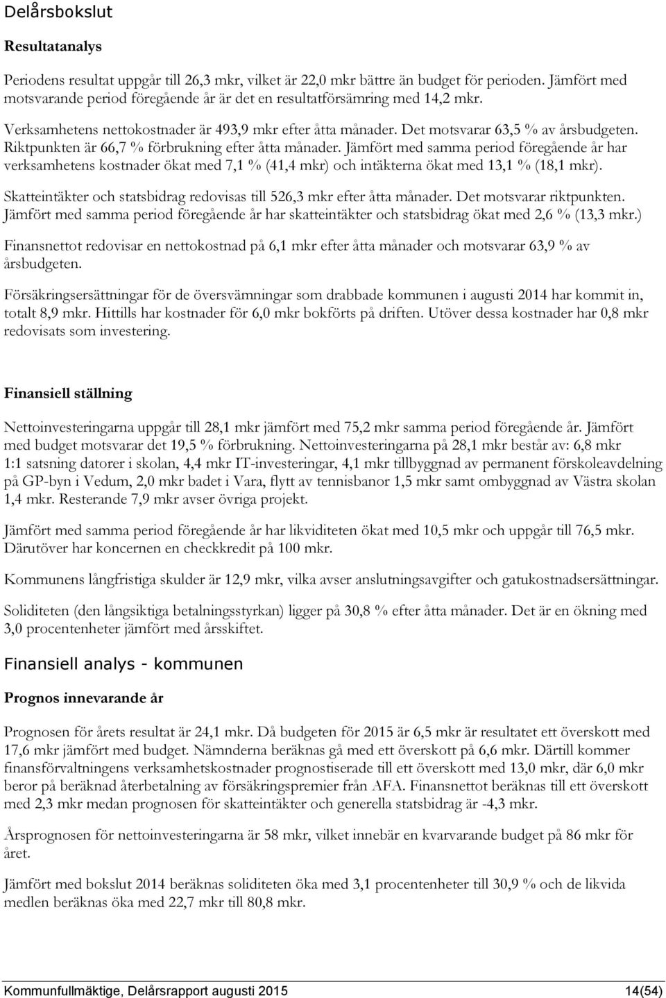 Riktpunkten är 66,7 % förbrukning efter åtta månader. Jämfört med samma period föregående år har verksamhetens kostnader ökat med 7,1 % (41,4 mkr) och intäkterna ökat med 13,1 % (18,1 mkr).