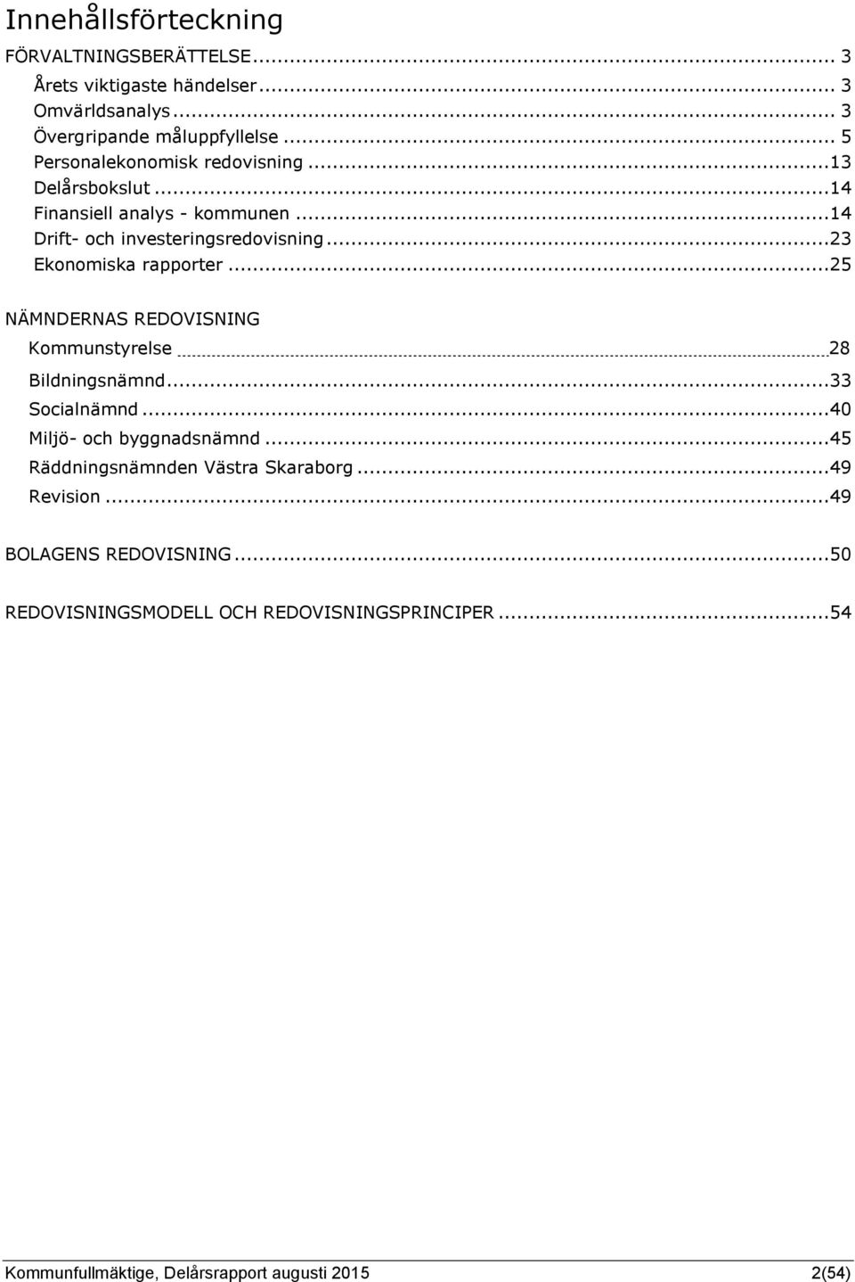 ..23 Ekonomiska rapporter...25 NÄMNDERNAS REDOVISNING Kommunstyrelse 28 Bildningsnämnd...33 Socialnämnd...40 Miljö- och byggnadsnämnd.