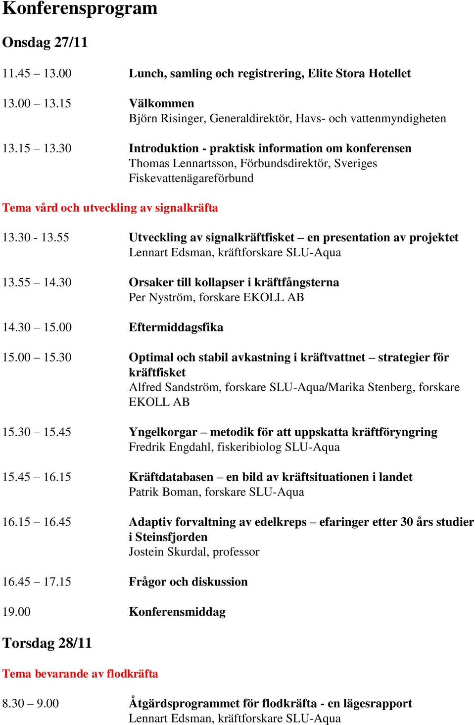 55 Utveckling av signalkräftfisket en presentation av projektet Lennart Edsman, kräftforskare SLU-Aqua 13.55 14.30 Orsaker till kollapser i kräftfångsterna Per Nyström, forskare EKOLL AB 14.30 15.