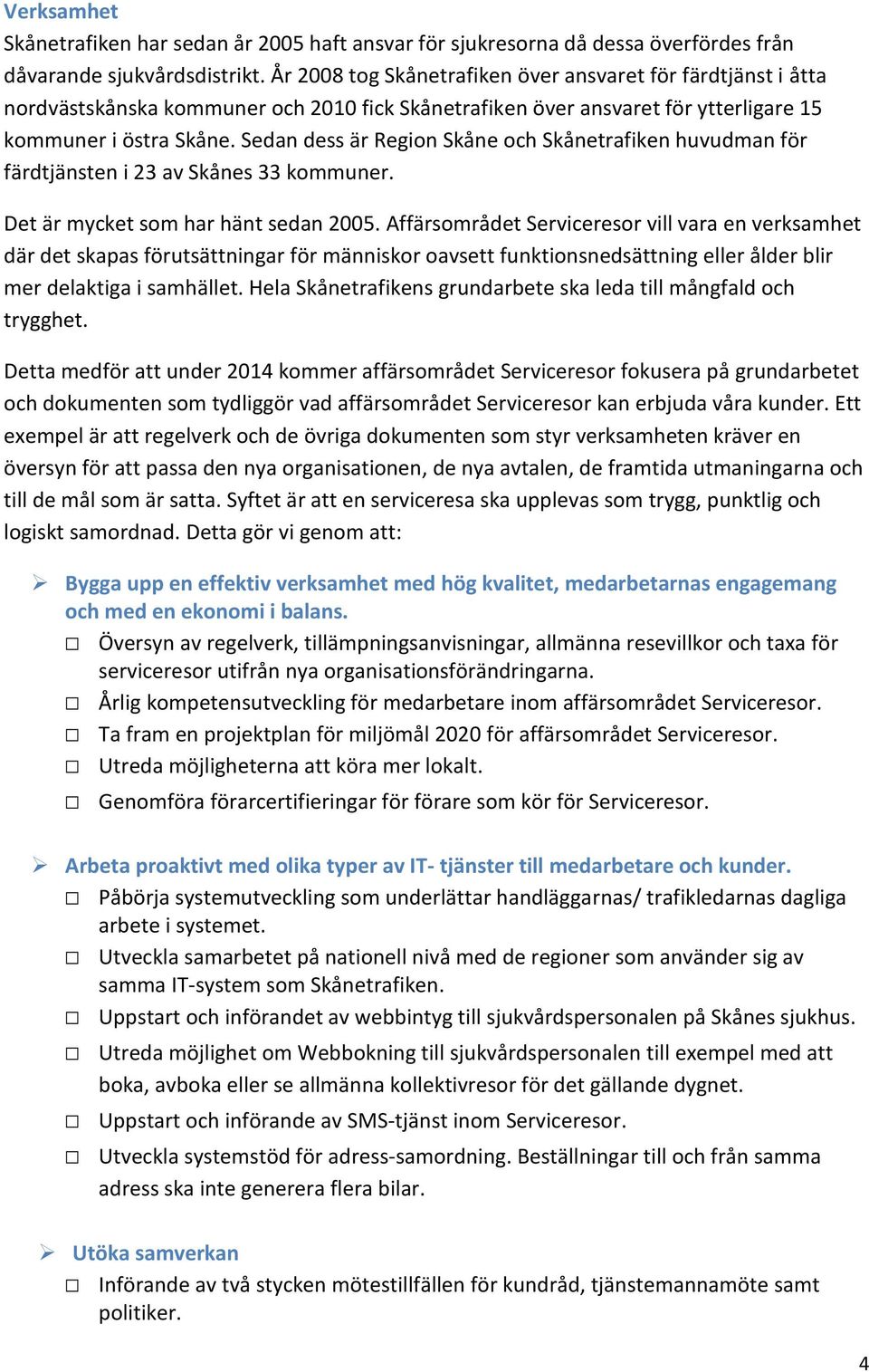 Sedan dess är Region Skåne och Skånetrafiken huvudman för färdtjänsten i 23 av Skånes 33 kommuner. Det är mycket som har hänt sedan 2005.