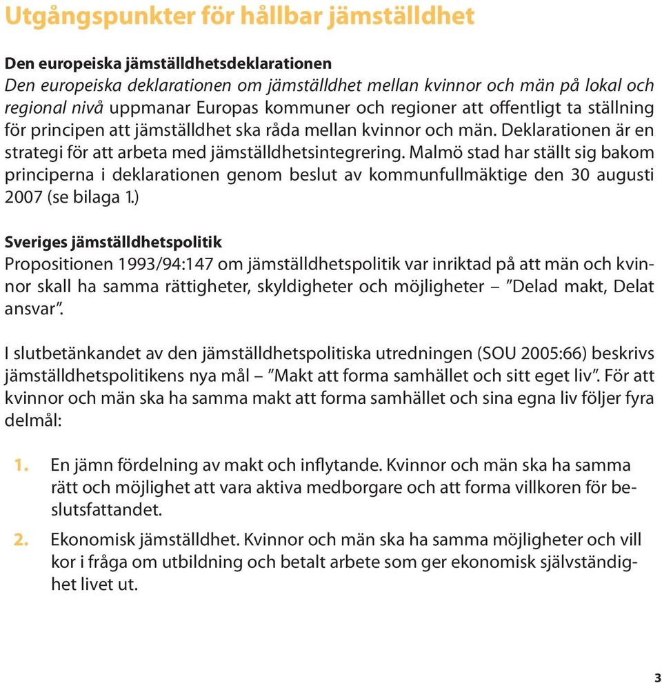 Malmö stad har ställt sig bakom principerna i deklarationen genom beslut av kommunfullmäktige den 30 augusti 2007 (se bilaga 1).