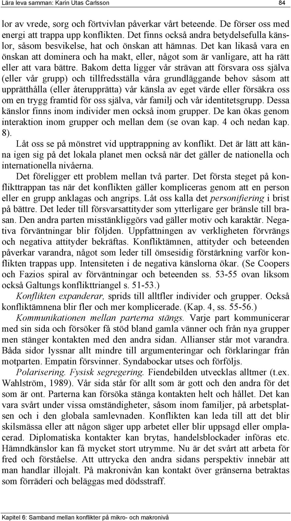 Det kan likaså vara en önskan att dominera och ha makt, eller, något som är vanligare, att ha rätt eller att vara bättre.