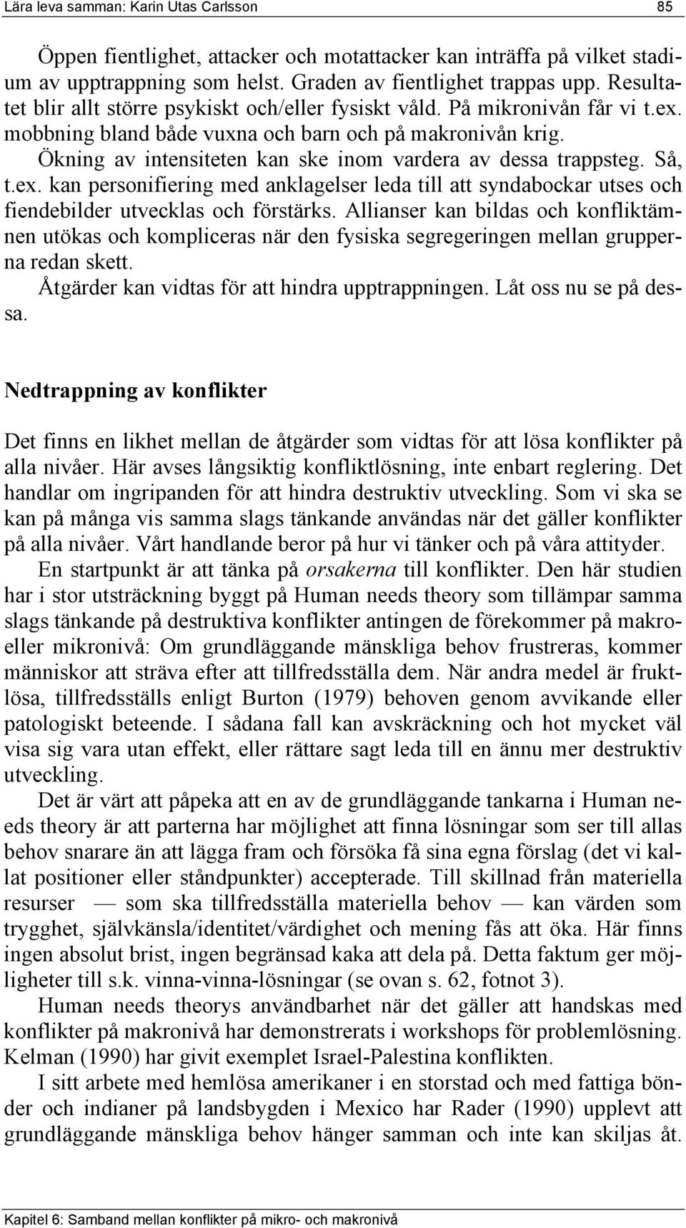 Ökning av intensiteten kan ske inom vardera av dessa trappsteg. Så, t.ex. kan personifiering med anklagelser leda till att syndabockar utses och fiendebilder utvecklas och förstärks.