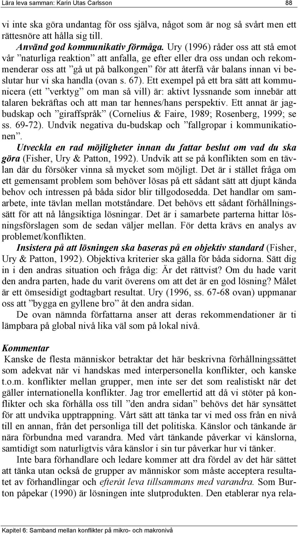 handla (ovan s. 67). Ett exempel på ett bra sätt att kommunicera (ett verktyg om man så vill) är: aktivt lyssnande som innebär att talaren bekräftas och att man tar hennes/hans perspektiv.