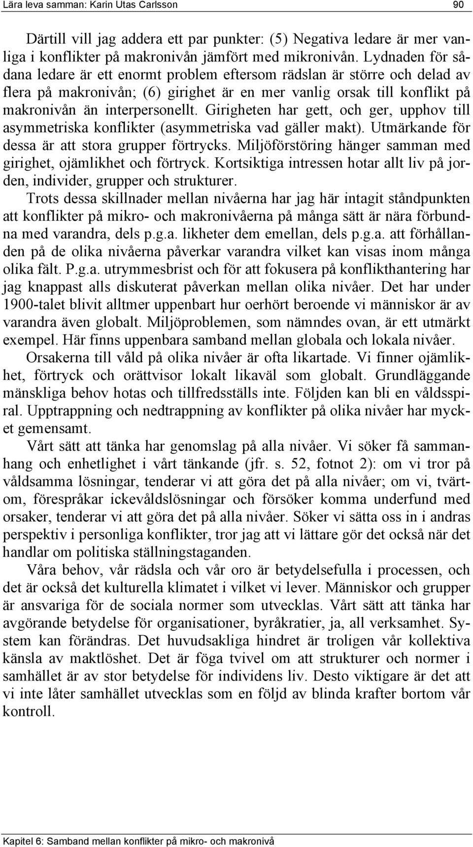 Girigheten har gett, och ger, upphov till asymmetriska konflikter (asymmetriska vad gäller makt). Utmärkande för dessa är att stora grupper förtrycks.