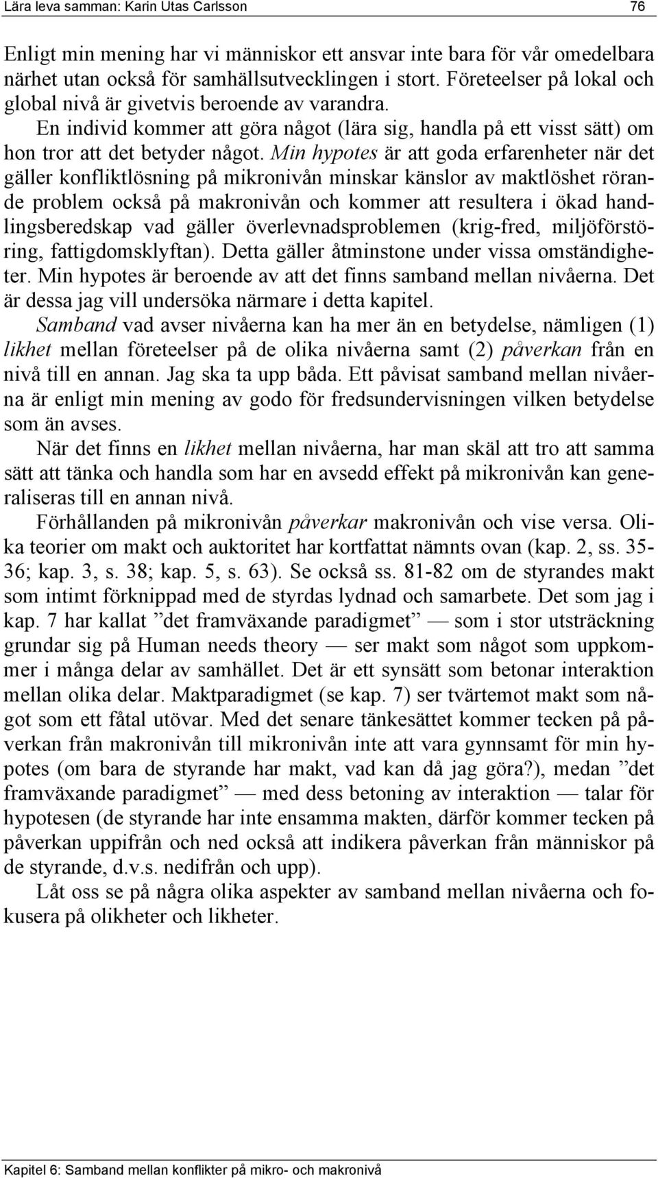 Min hypotes är att goda erfarenheter när det gäller konfliktlösning på mikronivån minskar känslor av maktlöshet rörande problem också på makronivån och kommer att resultera i ökad handlingsberedskap