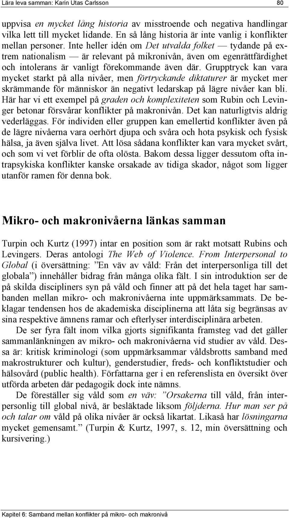 Inte heller idén om Det utvalda folket tydande på extrem nationalism är relevant på mikronivån, även om egenrättfärdighet och intolerans är vanligt förekommande även där.