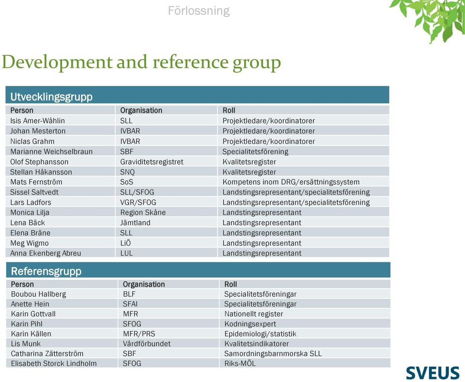Kompetens inom DRG/ersättningssystem Sissel Saltvedt SLL/SFOG Landstingsrepresentant/specialitetsförening Lars Ladfors VGR/SFOG Landstingsrepresentant/specialitetsförening Monica Lilja Region Skåne