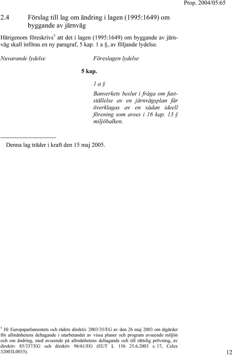 13 miljöbalken. Denna lag träder i kraft den 15 maj 2005.