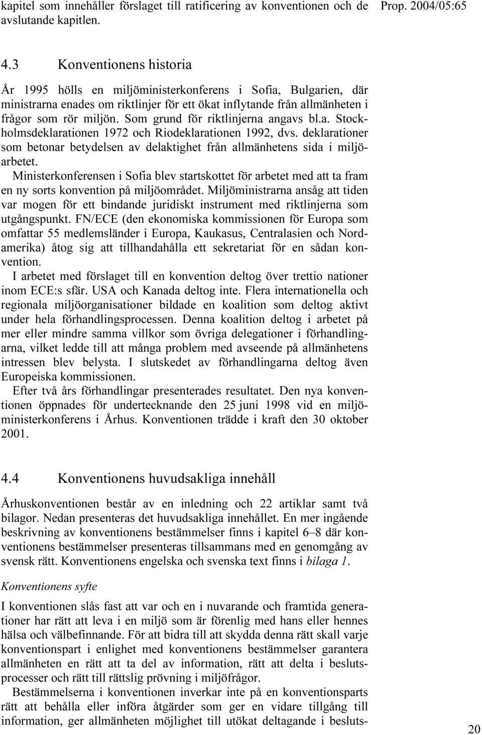 Som grund för riktlinjerna angavs bl.a. Stockholmsdeklarationen 1972 och Riodeklarationen 1992, dvs. deklarationer som betonar betydelsen av delaktighet från allmänhetens sida i miljöarbetet.