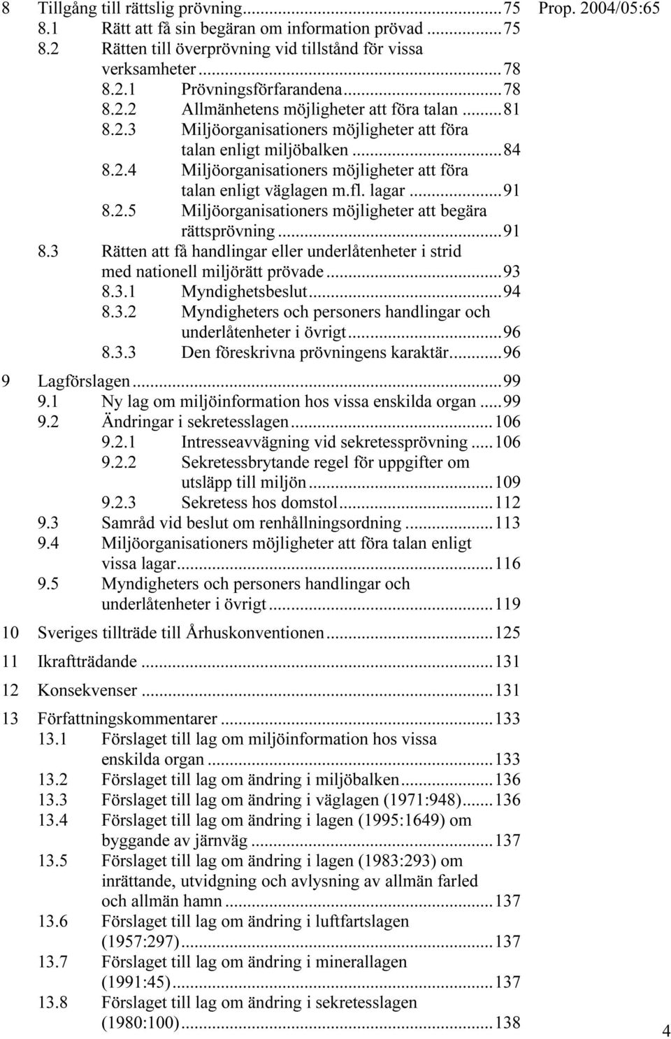 ..91 8.3 Rätten att få handlingar eller underlåtenheter i strid med nationell miljörätt prövade...93 8.3.1 Myndighetsbeslut...94 8.3.2 Myndigheters och personers handlingar och underlåtenheter i övrigt.