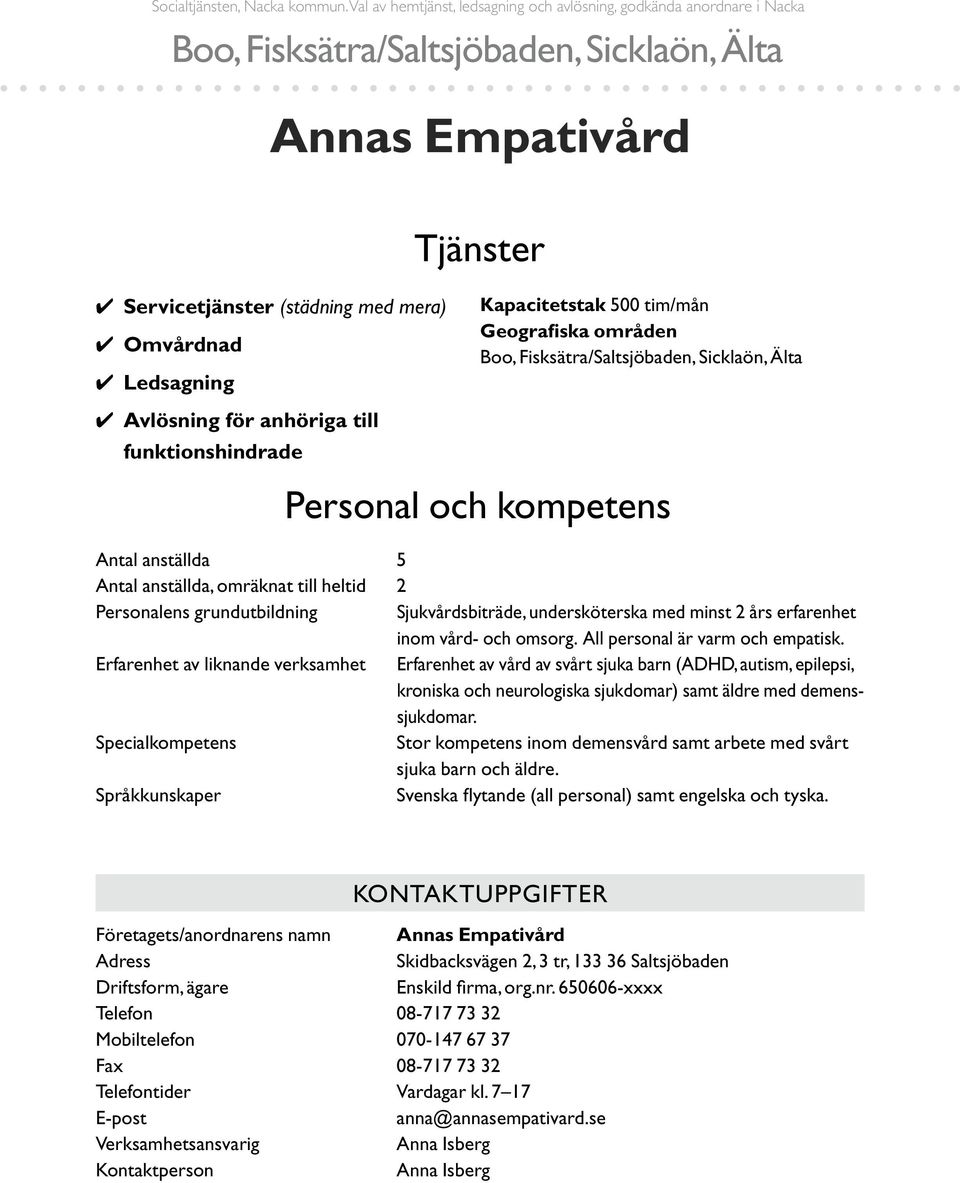 Kapacitetstak 500 tim/mån Geografiska områden Personal och kompetens Antal anställda 5 Antal anställda, omräknat till heltid 2 Personalens grundutbildning Sjukvårdsbiträde, undersköterska med minst 2