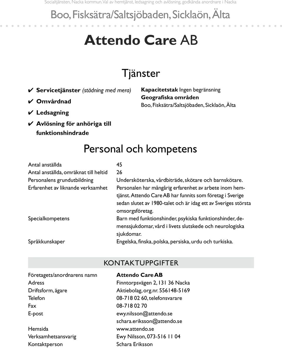 Kapacitetstak Ingen begränsning Geografiska områden Personal och kompetens Antal anställda 45 Antal anställda, omräknat till heltid 26 Personalens grundutbildning Undersköterska, vårdbiträde, skötare