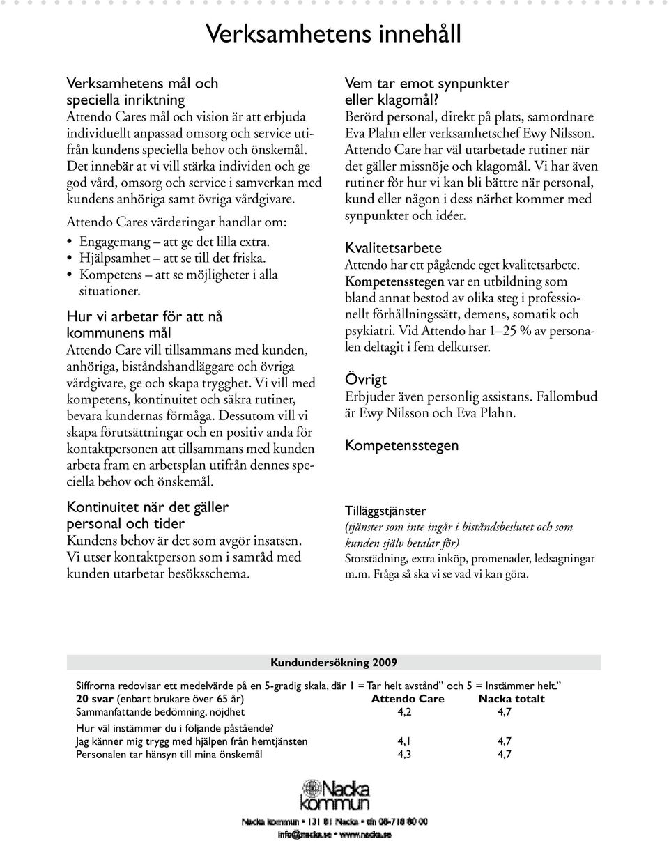 Attendo Cares värderingar handlar om: Engagemang att ge det lilla extra. Hjälpsamhet att se till det friska. Kompetens att se möjligheter i alla situationer.