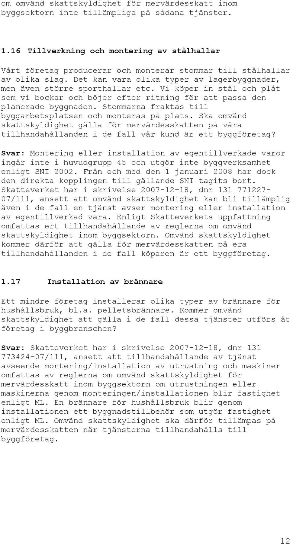 Vi köper in stål och plåt som vi bockar och böjer efter ritning för att passa den planerade byggnaden. Stommarna fraktas till byggarbetsplatsen och monteras på plats.