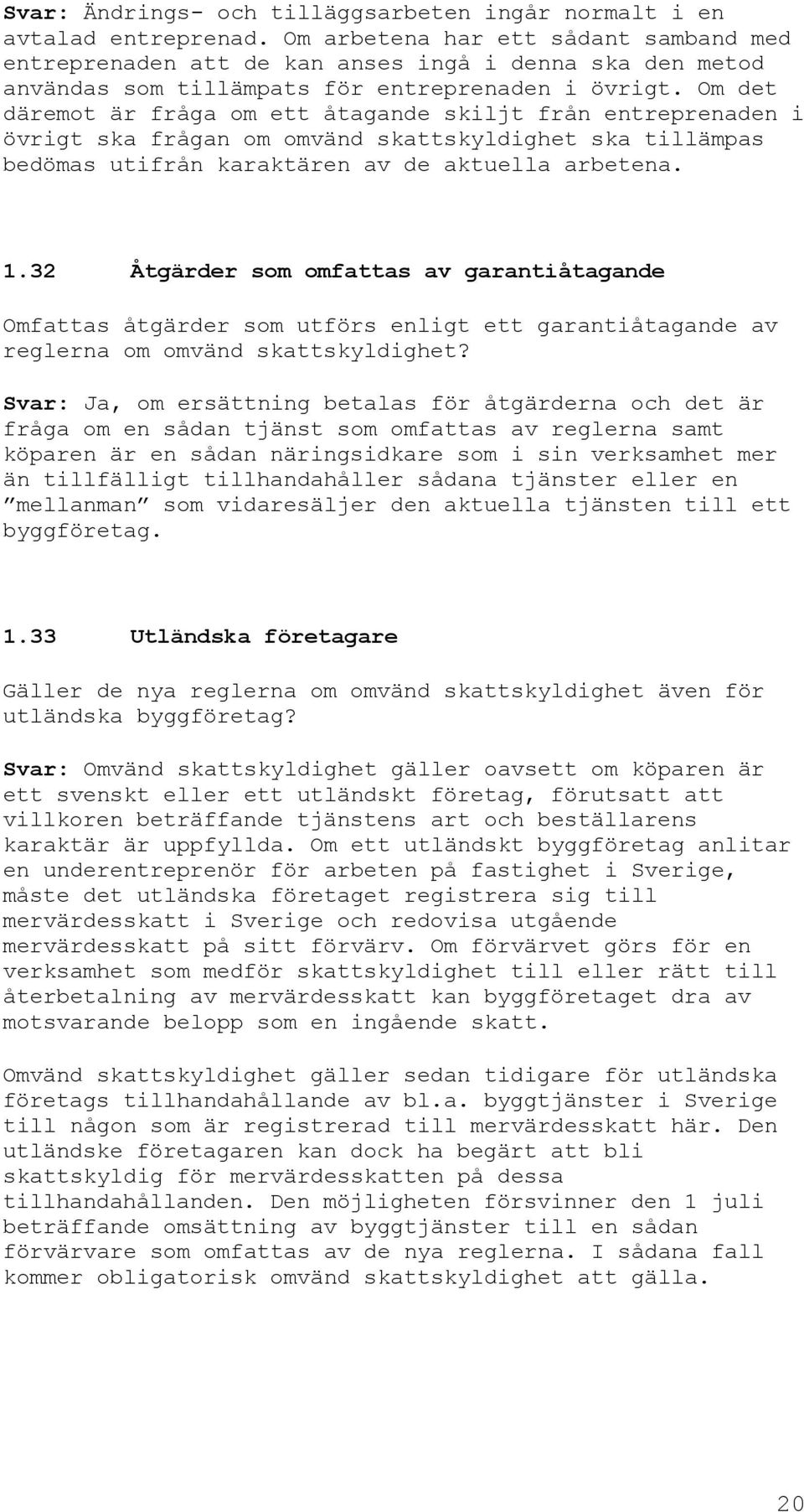 Om det däremot är fråga om ett åtagande skiljt från entreprenaden i övrigt ska frågan om omvänd skattskyldighet ska tillämpas bedömas utifrån karaktären av de aktuella arbetena. 1.