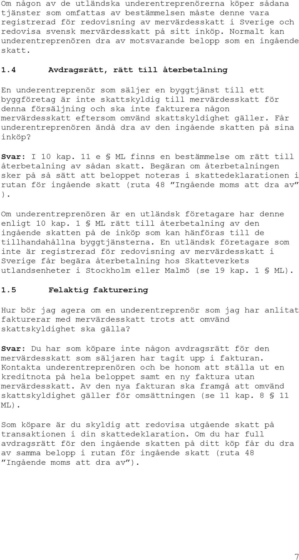 4 Avdragsrätt, rätt till återbetalning En underentreprenör som säljer en byggtjänst till ett byggföretag är inte skattskyldig till mervärdesskatt för denna försäljning och ska inte fakturera någon