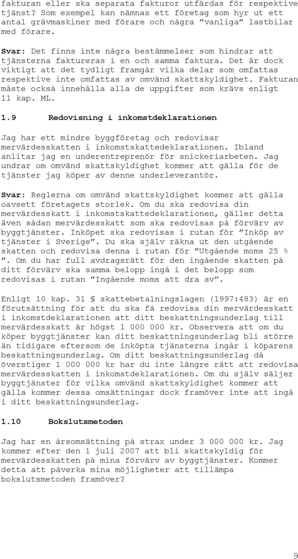 Det är dock viktigt att det tydligt framgår vilka delar som omfattas respektive inte omfattas av omvänd skattskyldighet. Fakturan måste också innehålla alla de uppgifter som krävs enligt 11 kap. ML.