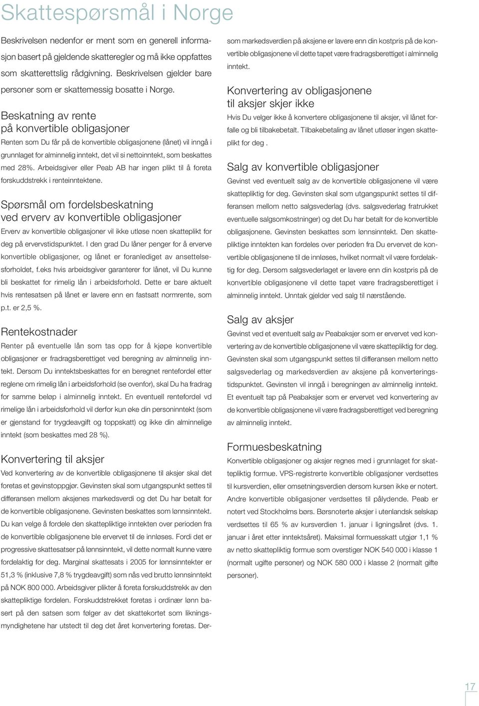 Beskatning av rente på konvertible obligasjoner Renten som Du får på de konvertible obligasjonene (lånet) vil inngå i grunnlaget for alminnelig inntekt, det vil si nettoinntekt, som beskattes med 28%.