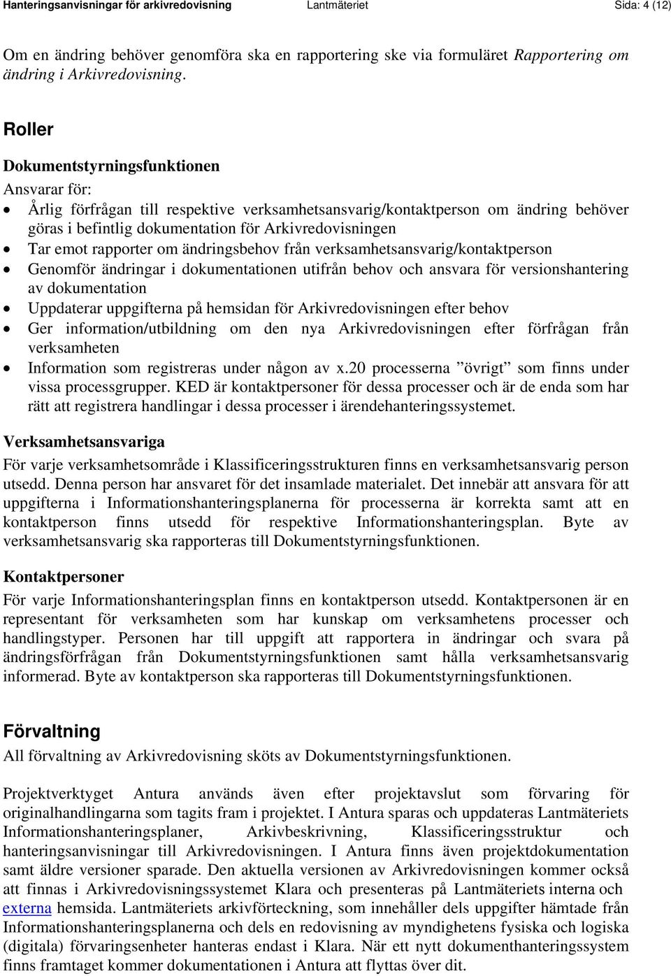 rapporter om ändringsbehov från verksamhetsansvarig/kontaktperson Genomför ändringar i dokumentationen utifrån behov och ansvara för versionshantering av dokumentation Uppdaterar uppgifterna på