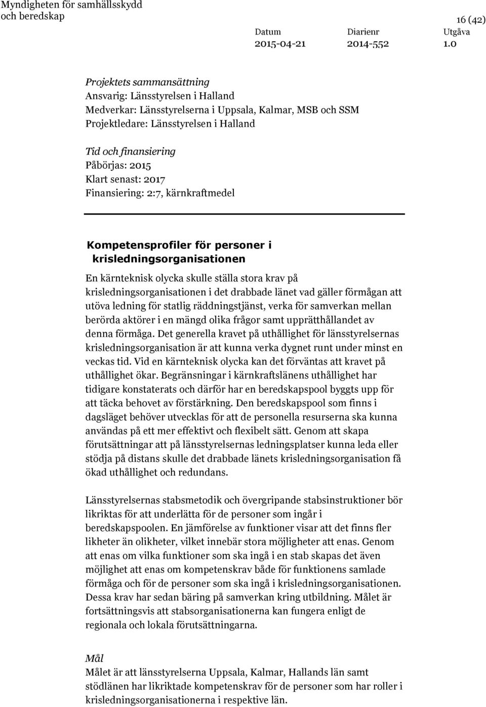 länet vad gäller förmågan att utöva ledning för statlig räddningstjänst, verka för samverkan mellan berörda aktörer i en mängd olika frågor samt upprätthållandet av denna förmåga.