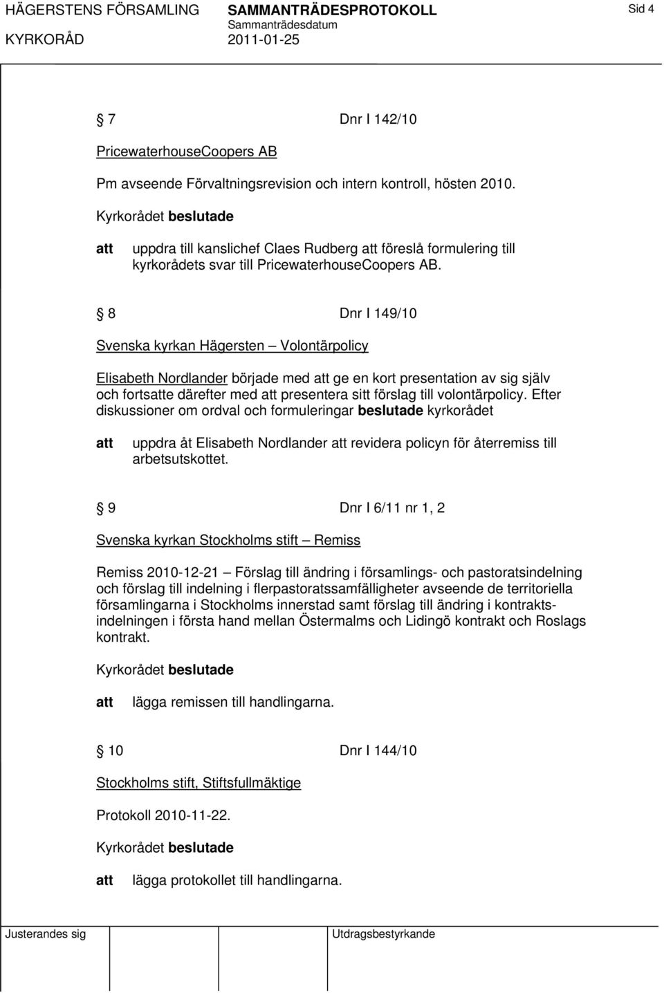 8 Dnr I 149/10 Svenska kyrkan Hägersten Volontärpolicy Elisabeth Nordlander började med ge en kort presentation av sig själv och fortse därefter med presentera sitt förslag till volontärpolicy.