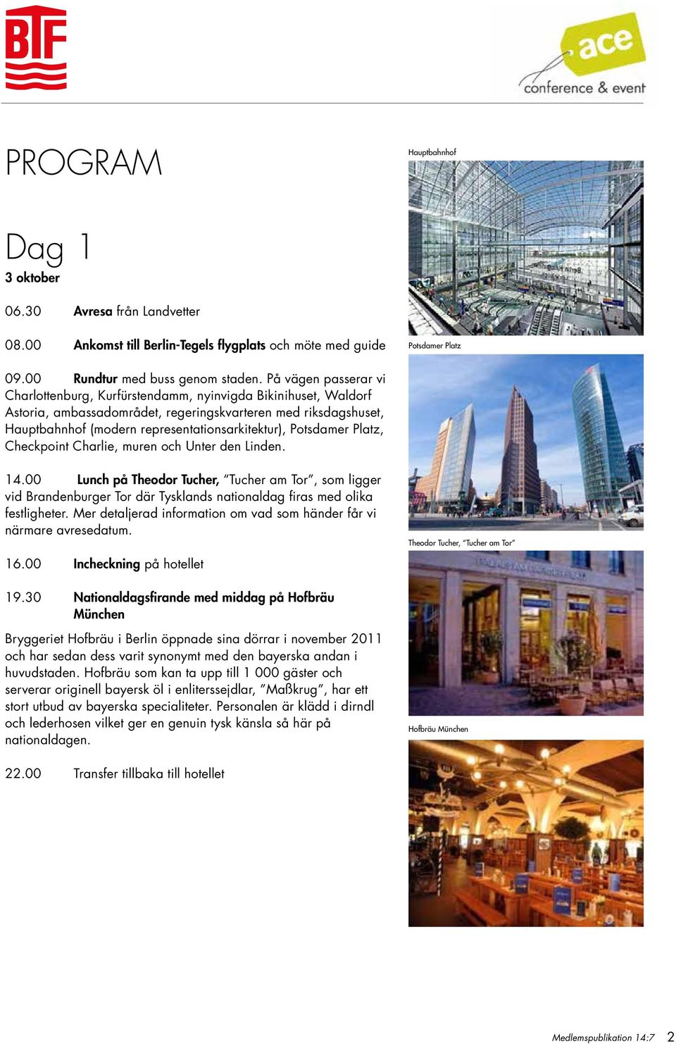 Potsdamer Platz, Checkpoint Charlie, muren och Unter den Linden. 14.00 Lunch på Theodor Tucher, Tucher am Tor, som ligger vid Brandenburger Tor där Tysklands nationaldag firas med olika festligheter.